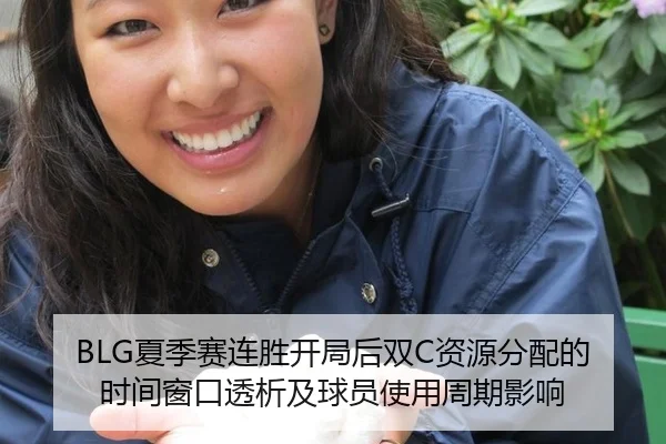 BLG夏季赛连胜开局后双C资源分配的时间窗口透析及球员使用周期影响