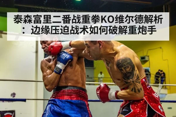 泰森富里二番战重拳KO维尔德解析：边缘压迫战术如何破解重炮手