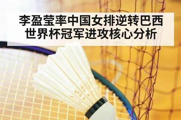 李盈莹率中国女排逆转巴西世界杯冠军进攻核心分析 - jiuyou