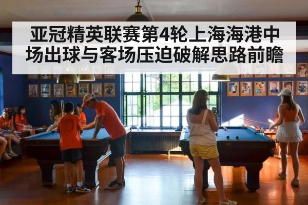 亚冠精英联赛第4轮上海海港中场出球与客场压迫破解思路前瞻 - jiuyou
